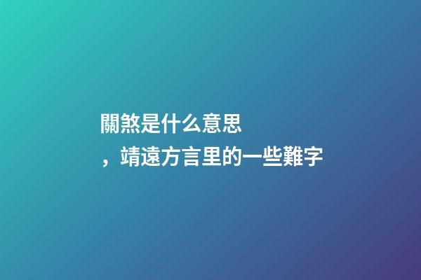 關煞是什么意思，靖遠方言里的一些難字